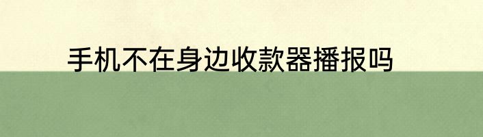 手机不在身边收款器播报吗
