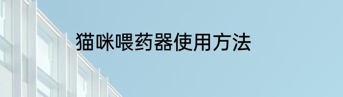 猫咪喂药器使用方法
