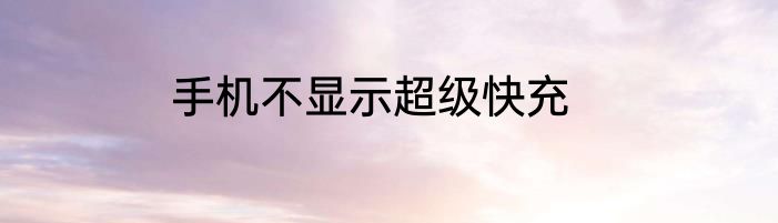 手机不显示超级快充