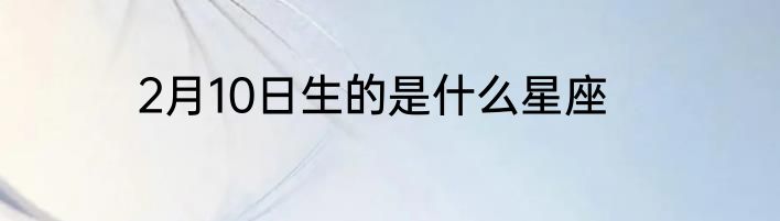 2月10日生的是什么星座
