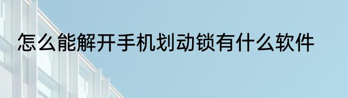怎么能解开手机划动锁有什么软件