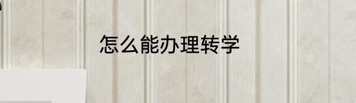 怎么能办理转学