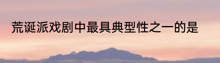 荒诞派戏剧中最具典型性之一的是