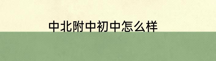 中北附中初中怎么样