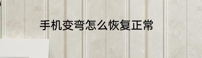 手机变弯怎么恢复正常