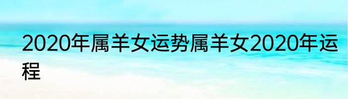 2020年属羊女运势属羊女2020年运程