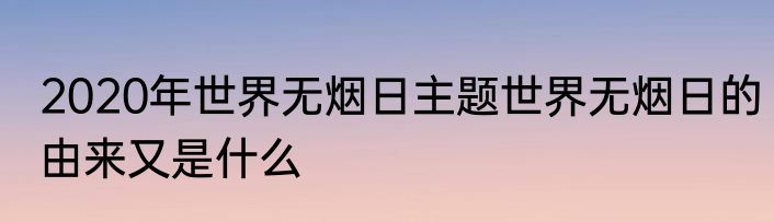 2020年世界无烟日主题世界无烟日的由来又是什么
