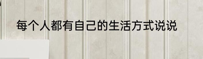 每个人都有自己的生活方式说说