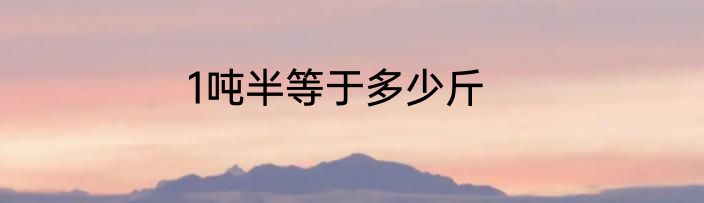 1吨半等于多少斤