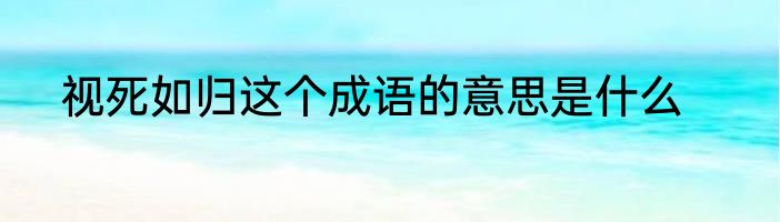 视死如归这个成语的意思是什么