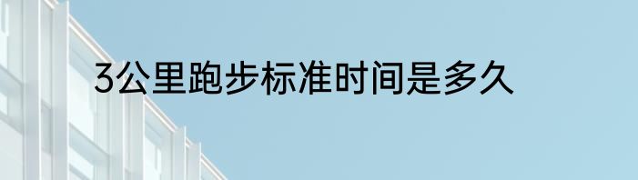 3公里跑步标准时间是多久