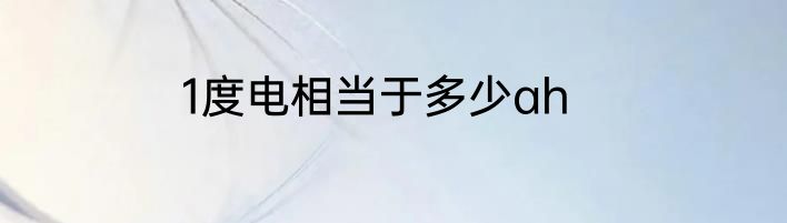 1度电相当于多少ah