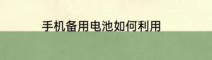 手机备用电池如何利用