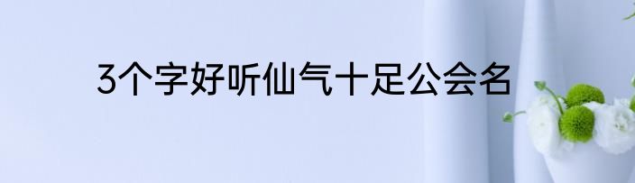 3个字好听仙气十足公会名