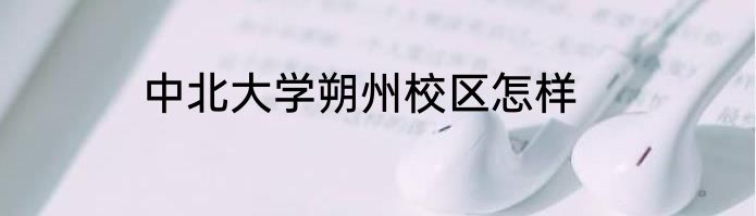 中北大学朔州校区怎样