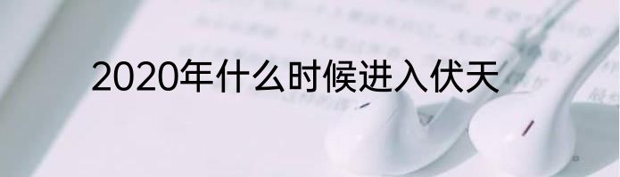 2020年什么时候进入伏天