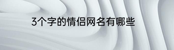 3个字的情侣网名有哪些