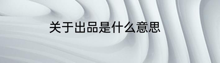 关于出品是什么意思
