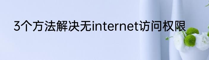 3个方法解决无internet访问权限