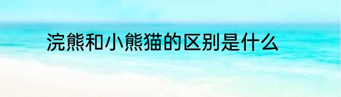 浣熊和小熊猫的区别是什么
