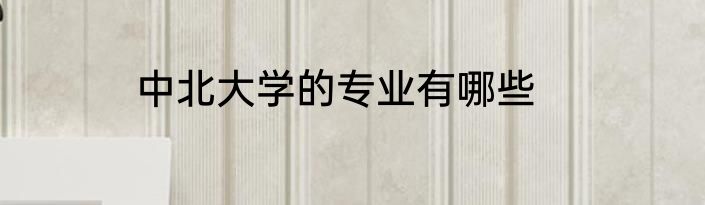 中北大学的专业有哪些