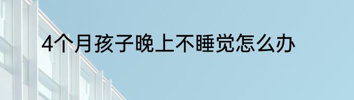 4个月孩子晚上不睡觉怎么办