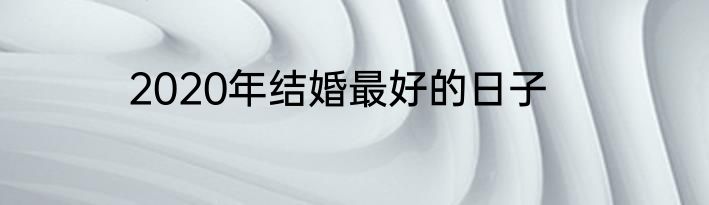 2020年结婚最好的日子