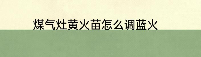 煤气灶黄火苗怎么调蓝火