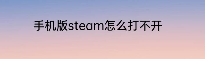 手机版steam怎么打不开