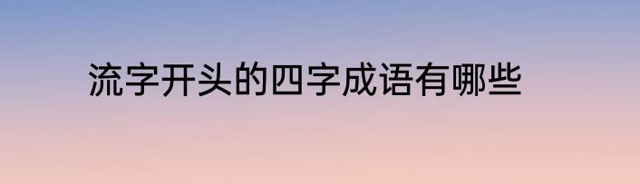 流字开头的四字成语有哪些