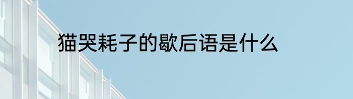 猫哭耗子的歇后语是什么