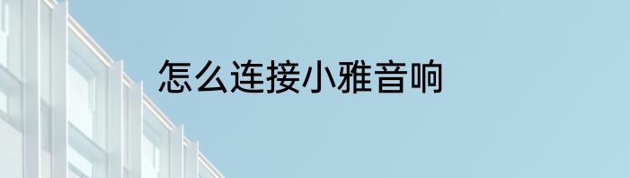 怎么连接小雅音响