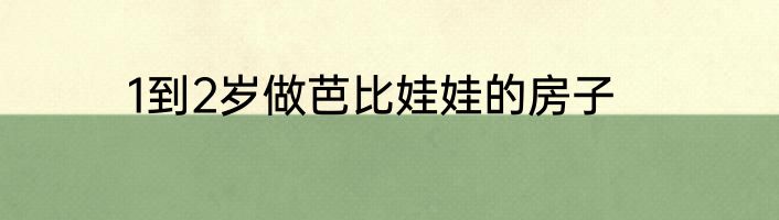 1到2岁做芭比娃娃的房子