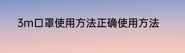3m口罩使用方法正确使用方法