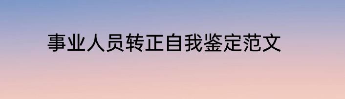 事业人员转正自我鉴定范文