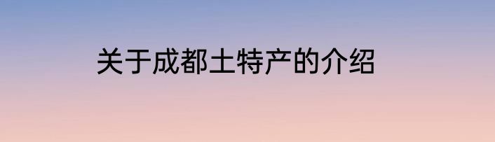 关于成都土特产的介绍