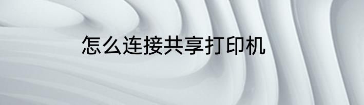 怎么连接共享打印机