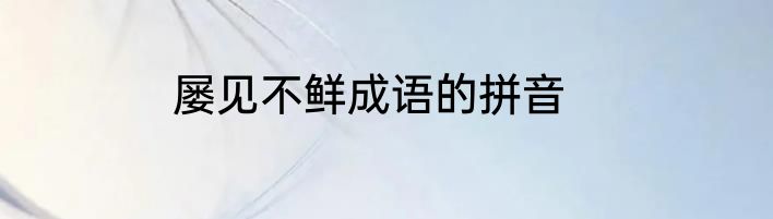 屡见不鲜成语的拼音