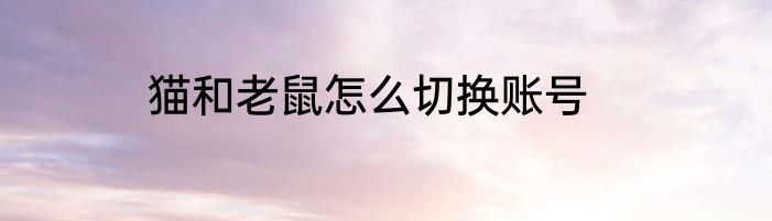 猫和老鼠怎么切换账号