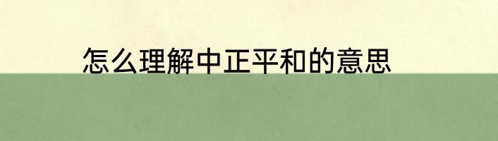 怎么理解中正平和的意思