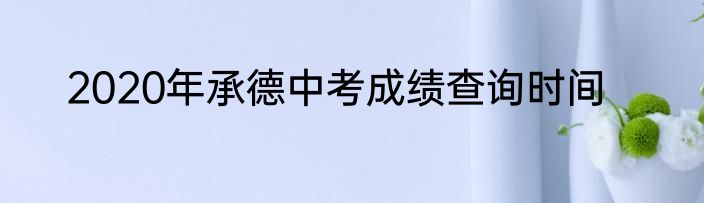 2020年承德中考成绩查询时间