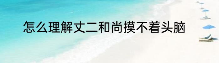 怎么理解丈二和尚摸不着头脑
