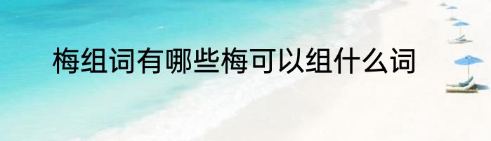 梅组词有哪些梅可以组什么词