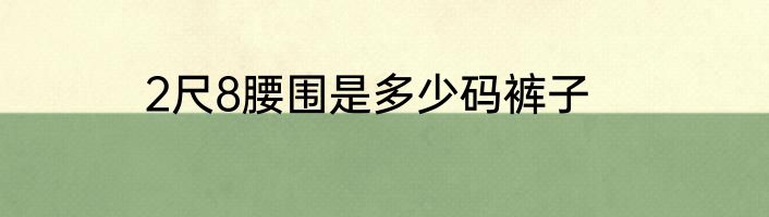 2尺8腰围是多少码裤子
