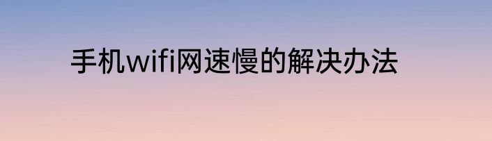 手机wifi网速慢的解决办法