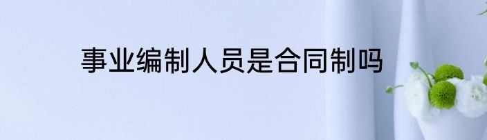 事业编制人员是合同制吗