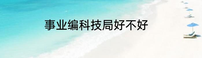 事业编科技局好不好