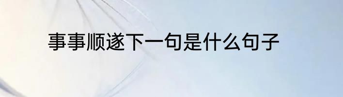 事事顺遂下一句是什么句子