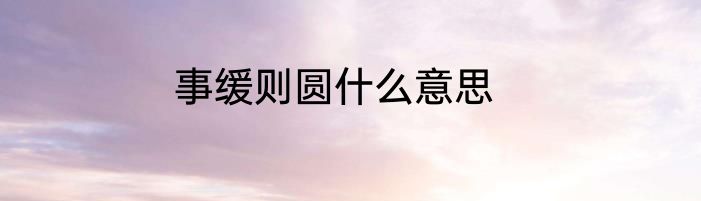 事缓则圆什么意思