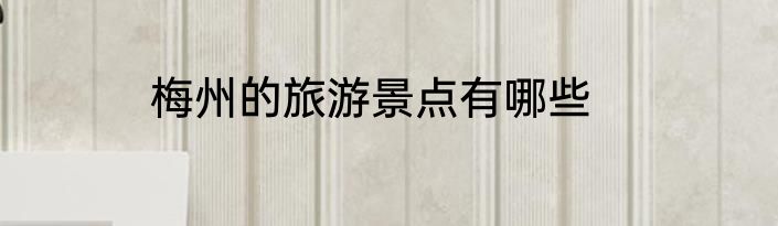 梅州的旅游景点有哪些